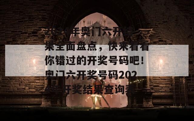 2024年奥门六开结果全面盘点，快来看看你错过的开奖号码吧！奥门六开奖号码2024年开奖结果查询表