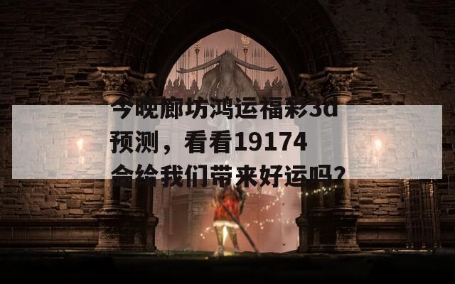 今晚廊坊鸿运福彩3d预测，看看19174会给我们带来好运吗？