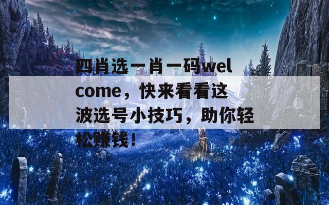 四肖选一肖一码welcome，快来看看这波选号小技巧，助你轻松赚钱！