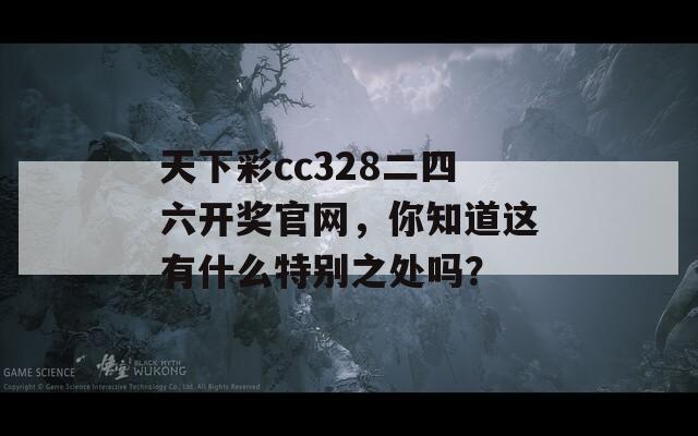 天下彩cc328二四六开奖官网，你知道这有什么特别之处吗？