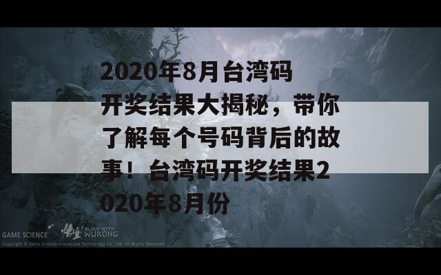 2020年8月台湾码开奖结果大揭秘，带你了解每个号码背后的故事！台湾码开奖结果2020年8月份