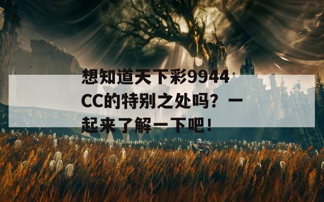 想知道天下彩9944CC的特别之处吗？一起来了解一下吧！