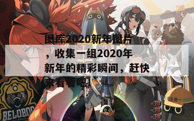 图库2020新年图片，收集一组2020年新年的精彩瞬间，赶快来看看吧！