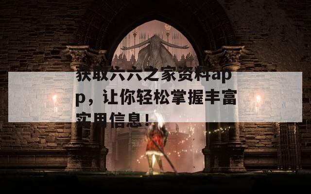 获取六六之家资料app，让你轻松掌握丰富实用信息！