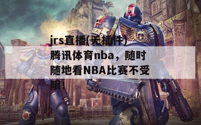 jrs直播(无插件)腾讯体育nba，随时随地看NBA比赛不受限！