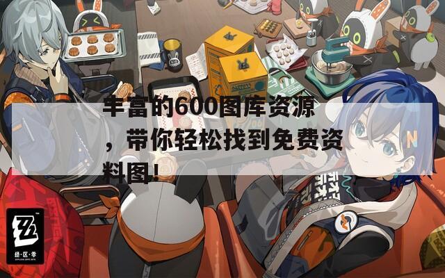 丰富的600图库资源，带你轻松找到免费资料图！