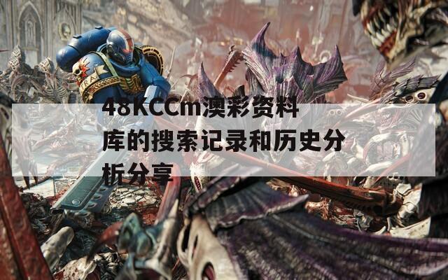 48KCCm澳彩资料库的搜索记录和历史分析分享