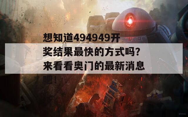 想知道494949开奖结果最快的方式吗？来看看奥门的最新消息吧！