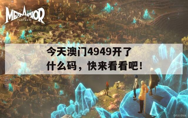 今天澳门4949开了什么码，快来看看吧！