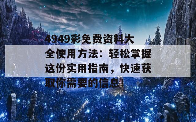 4949彩免费资料大全使用方法：轻松掌握这份实用指南，快速获取你需要的信息！