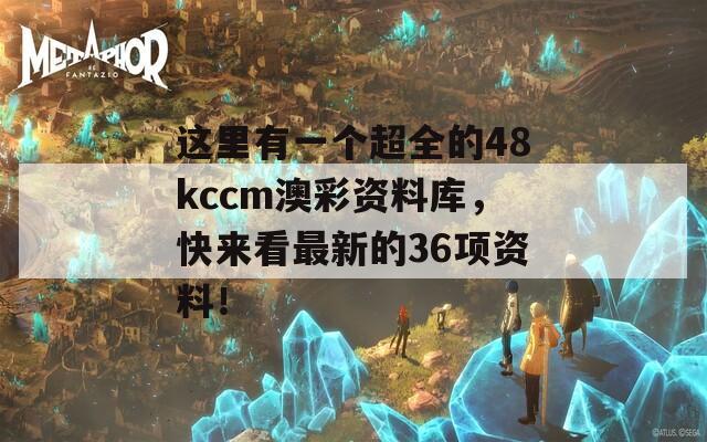 这里有一个超全的48kccm澳彩资料库，快来看最新的36项资料！