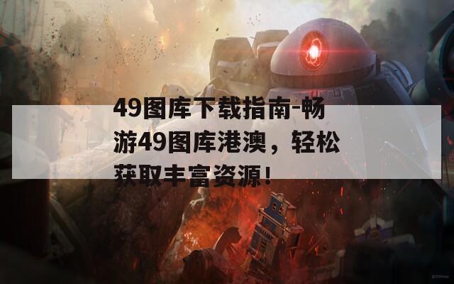 49图库下载指南-畅游49图库港澳，轻松获取丰富资源！