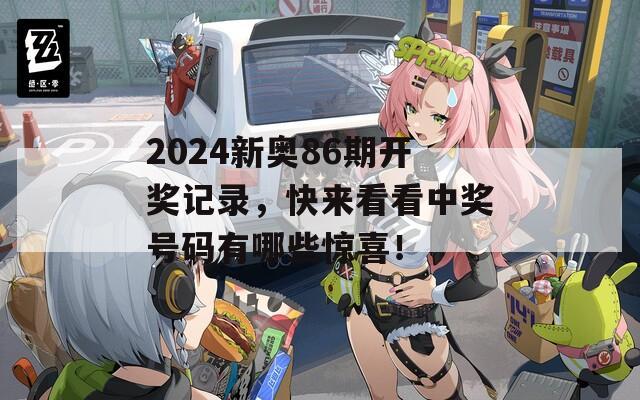 2024新奥86期开奖记录，快来看看中奖号码有哪些惊喜！