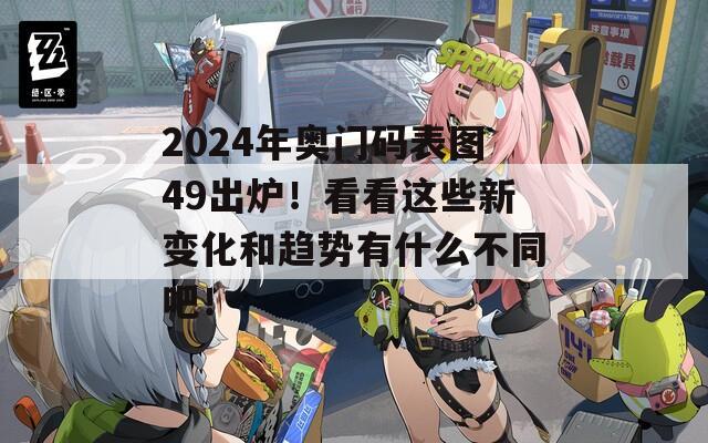 2024年奥门码表图49出炉！看看这些新变化和趋势有什么不同吧！