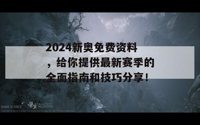 2024新奥免费资料，给你提供最新赛季的全面指南和技巧分享！