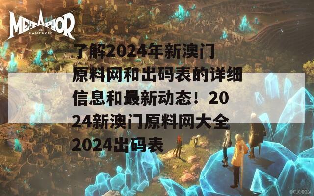 了解2024年新澳门原料网和出码表的详细信息和最新动态！2024新澳门原料网大全2024出码表