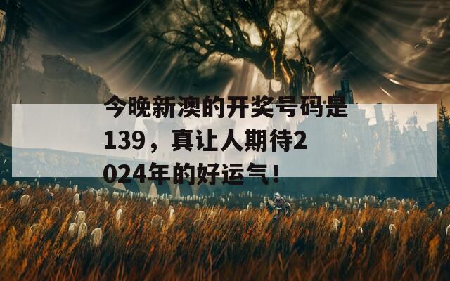 今晚新澳的开奖号码是139，真让人期待2024年的好运气！