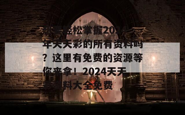 想要轻松掌握2024年天天彩的所有资料吗？这里有免费的资源等你来拿！2024天天彩资料大全免费