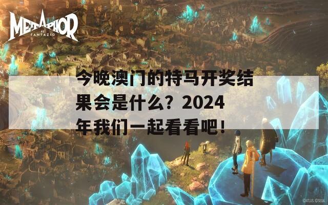 今晚澳门的特马开奖结果会是什么？2024年我们一起看看吧！