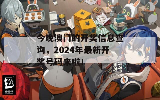 今晚澳门的开奖信息查询，2024年最新开奖号码来啦！