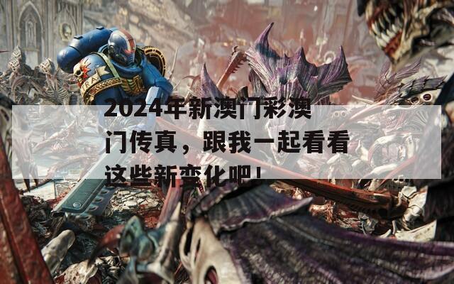 2024年新澳门彩澳门传真，跟我一起看看这些新变化吧！